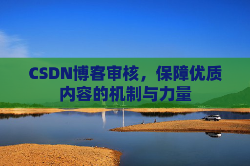CSDN博客审核，保障优质内容的机制与力量